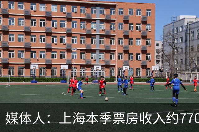 媒体人：上海本季票房收入约7700万元 整体营收极有希望突破1亿元